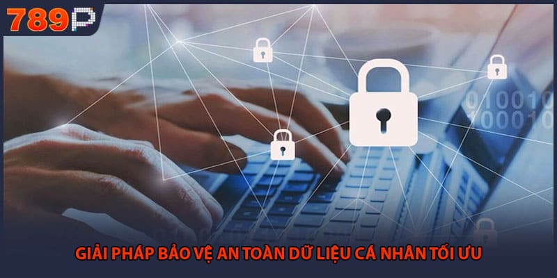 Giải pháp bảo vệ an toàn dữ liệu cá nhân tối ưu