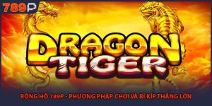 Rồng Hổ 789P - Phương Pháp Chơi Và Bí Kíp Thắng Lớn